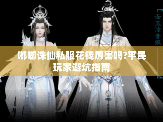 嘟嘟诛仙私服花钱厉害吗?平民玩家避坑指南