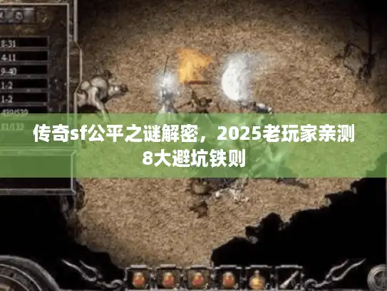 传奇sf公平之谜解密，2025老玩家亲测8大避坑铁则