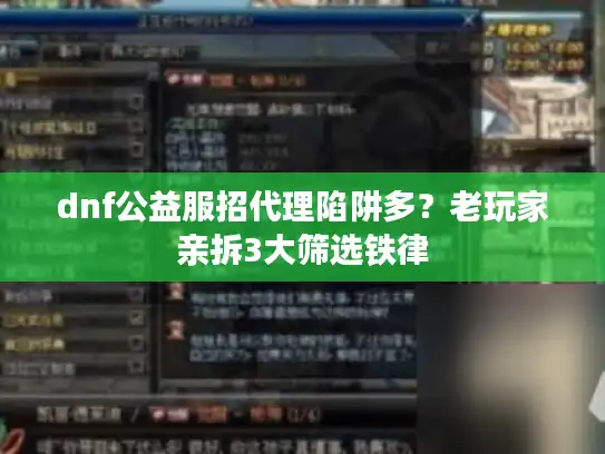 dnf公益服招代理陷阱多？老玩家亲拆3大筛选铁律