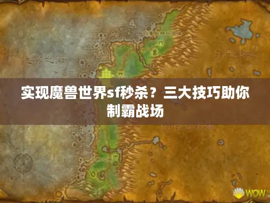 实现魔兽世界sf秒杀？三大技巧助你制霸战场