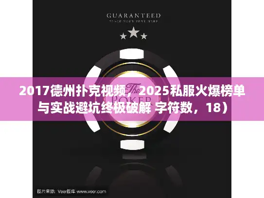 2017德州扑克视频，2025私服火爆榜单与实战避坑终极破解 字符数，18）