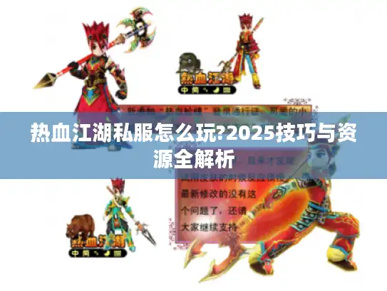 热血江湖私服怎么玩?2025技巧与资源全解析
