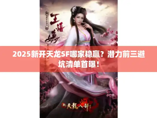 2025新开天龙SF哪家稳赢？潜力前三避坑清单首曝！