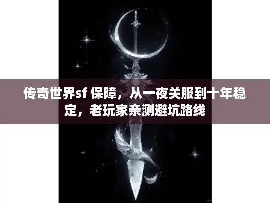 传奇世界sf 保障，从一夜关服到十年稳定，老玩家亲测避坑路线