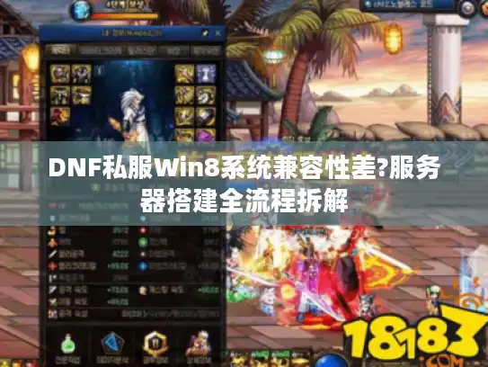 DNF私服Win8系统兼容性差?服务器搭建全流程拆解 DNF私服Win8系统兼容性差?服务器搭建全流程拆解