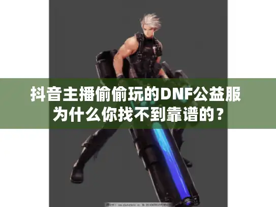抖音主播偷偷玩的DNF公益服 为什么你找不到靠谱的？