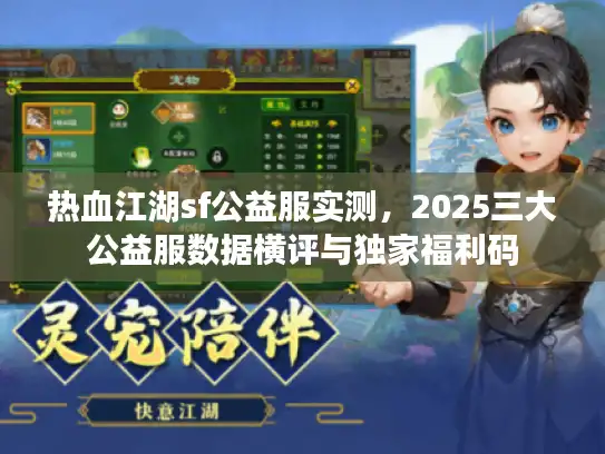 热血江湖sf公益服实测,2025三大公益服数据横评与独家福利码 热血江湖sf公益服实测,2025三大公益服数据横评与独家福利码
