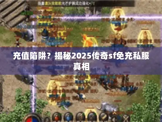 充值陷阱？揭秘2025传奇sf免充私服真相