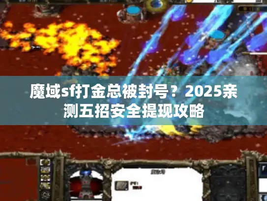 魔域sf打金总被封号？2025亲测五招安全提现攻略