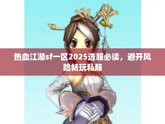 热血江湖sf一区2025选服必读，避开风险畅玩私服