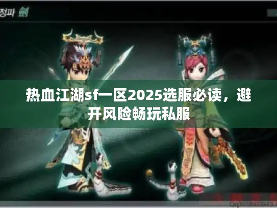 热血江湖sf一区2025选服必读，避开风险畅玩私服