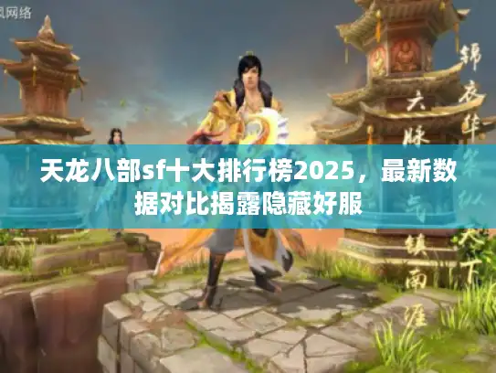 天龙八部sf十大排行榜2025，最新数据对比揭露隐藏好服
