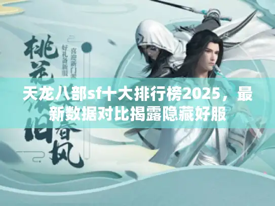天龙八部sf十大排行榜2025，最新数据对比揭露隐藏好服