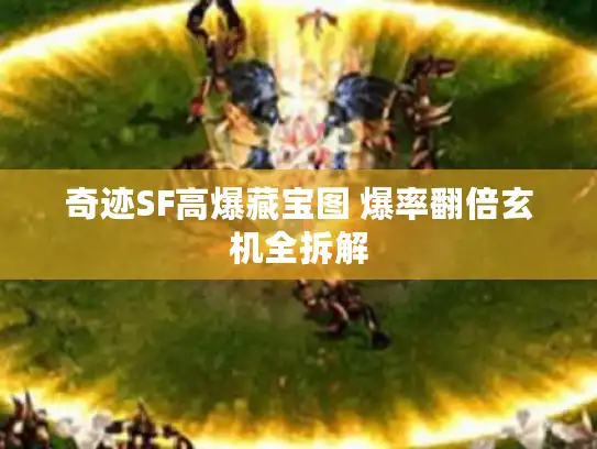 奇迹SF高爆藏宝图 爆率翻倍玄机全拆解 奇迹SF高爆藏宝图 爆率翻倍玄机全拆解