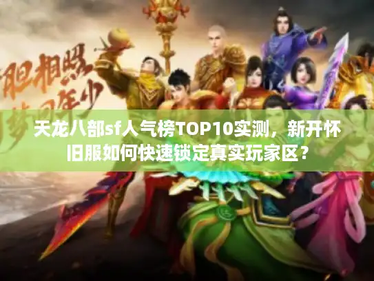 天龙八部sf人气榜TOP10实测，新开怀旧服如何快速锁定真实玩家区？