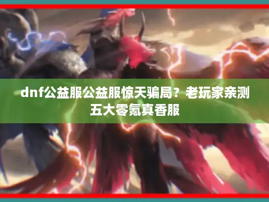 dnf公益服公益服惊天骗局？老玩家亲测五大零氪真香服