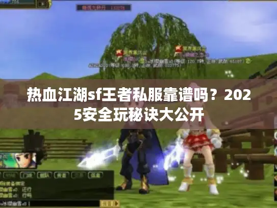 热血江湖sf王者私服靠谱吗？2025安全玩秘诀大公开