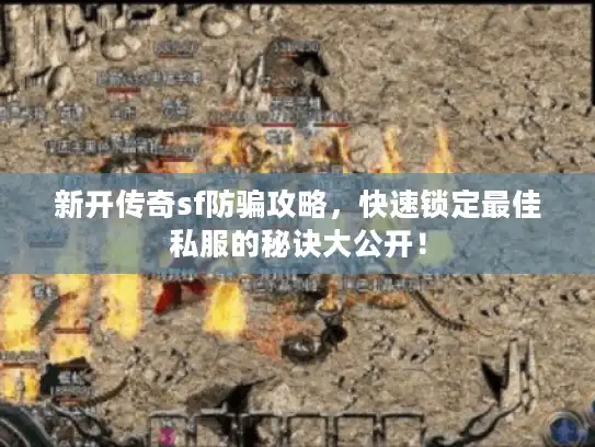 新开传奇sf防骗攻略，快速锁定最佳私服的秘诀大公开！