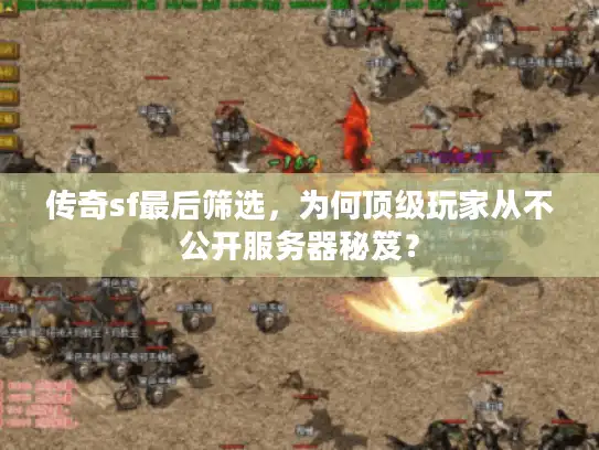 传奇sf最后筛选，为何顶级玩家从不公开服务器秘笈？