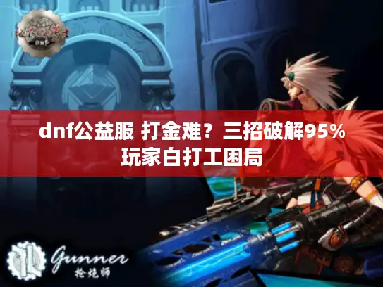 dnf公益服 打金难？三招破解95%玩家白打工困局