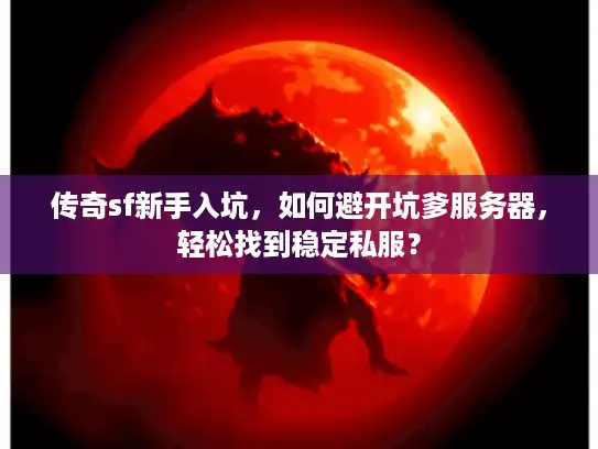 传奇sf新手入坑,如何避开坑爹服务器,轻松找到稳定私服? 传奇sf新手入坑,如何避开坑爹服务器,轻松找到稳定私服?