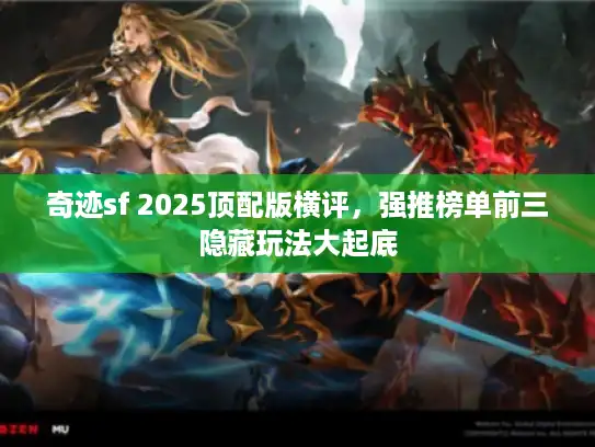 奇迹sf 2025顶配版横评，强推榜单前三隐藏玩法大起底