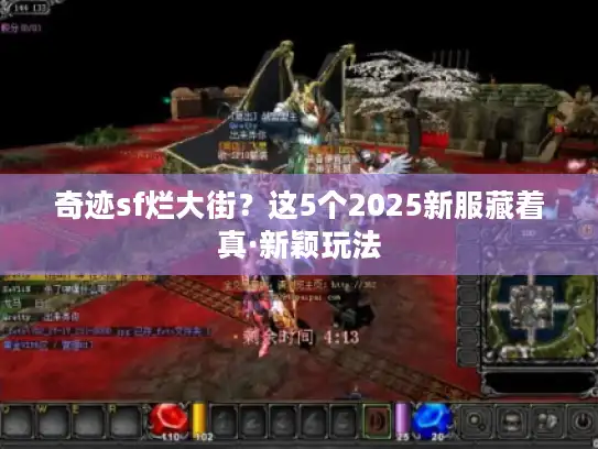 奇迹sf烂大街?这5个2025新服藏着真·新颖玩法 奇迹sf烂大街?这5个2025新服藏着真·新颖玩法