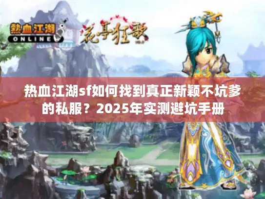 热血江湖sf如何找到真正新颖不坑爹的私服？2025年实测避坑手册