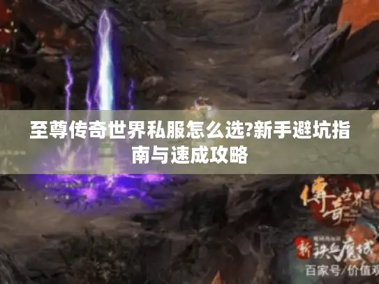 至尊传奇世界私服怎么选?新手避坑指南与速成攻略