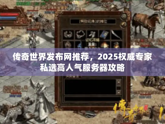 传奇世界发布网推荐，2025权威专家私选高人气服务器攻略