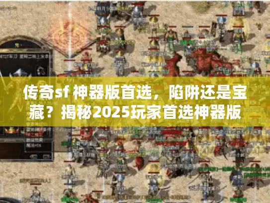 传奇sf 神器版首选，陷阱还是宝藏？揭秘2025玩家首选神器版