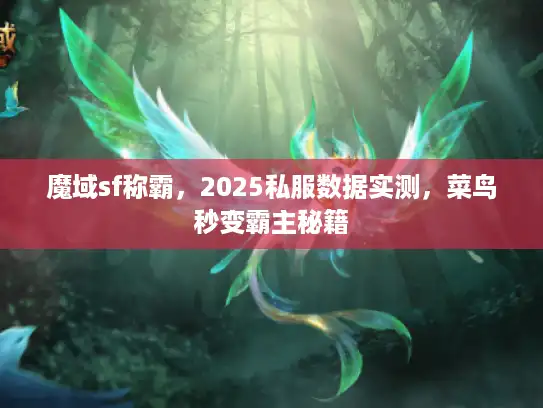 魔域sf称霸,2025私服数据实测,菜鸟秒变霸主秘籍 魔域sf称霸,2025私服数据实测,菜鸟秒变霸主秘籍