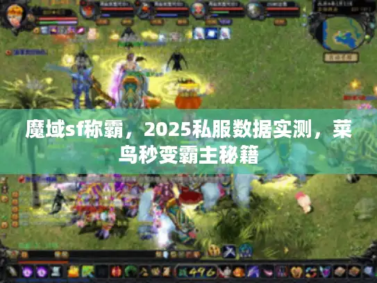 魔域sf称霸,2025私服数据实测,菜鸟秒变霸主秘籍 魔域sf称霸,2025私服数据实测,菜鸟秒变霸主秘籍