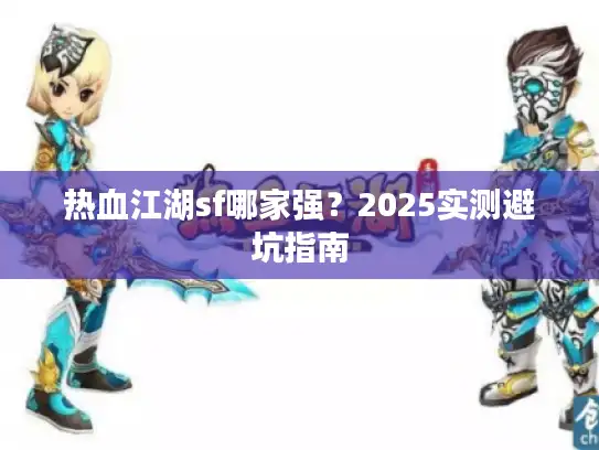 热血江湖sf哪家强？2025实测避坑指南