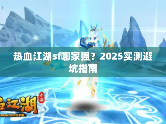 热血江湖sf哪家强？2025实测避坑指南
