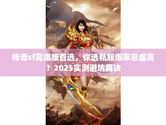 传奇sf高爆版首选，你选私服爆率总虚高？2025实测避坑真诀