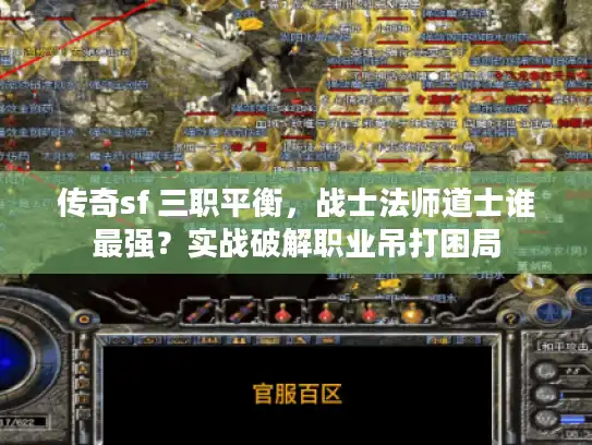 传奇sf 三职平衡,战士法师道士谁最强?实战破解职业吊打困局 传奇sf 三职平衡,战士法师道士谁最强?实战破解职业吊打困局