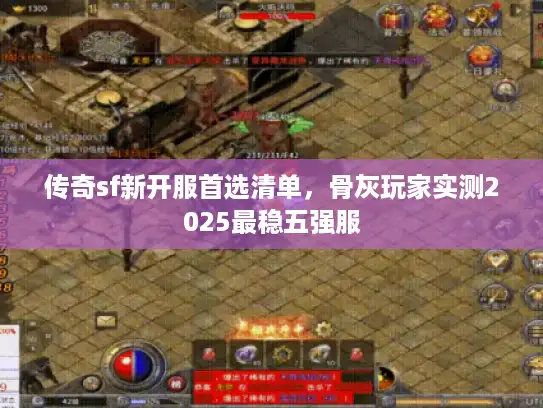 传奇sf新开服首选清单,骨灰玩家实测2025最稳五强服 传奇sf新开服首选清单,骨灰玩家实测2025最稳五强服