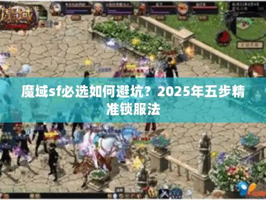 魔域sf必选如何避坑？2025年五步精准锁服法