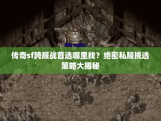 传奇sf跨服战首选哪里找？绝密私服挑选策略大揭秘