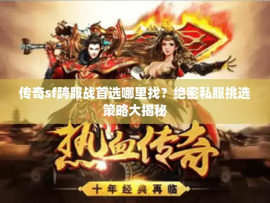 传奇sf跨服战首选哪里找？绝密私服挑选策略大揭秘