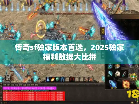 传奇sf独家版本首选，2025独家福利数据大比拼