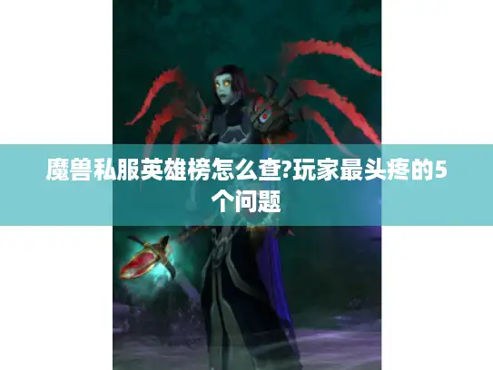 魔兽私服英雄榜怎么查?玩家最头疼的5个问题