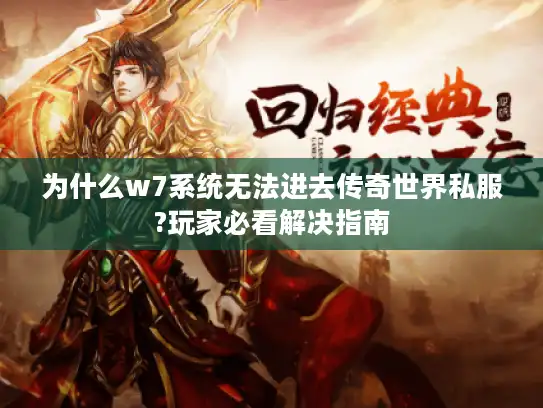 为什么w7系统无法进去传奇世界私服?玩家必看解决指南