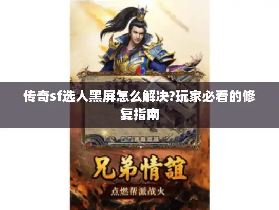 传奇sf选人黑屏怎么解决?玩家必看的修复指南 传奇sf选人黑屏怎么解决?玩家必看的修复指南