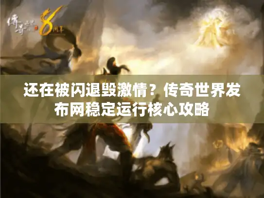 还在被闪退毁激情?传奇世界发布网稳定运行核心攻略 还在被闪退毁激情?传奇世界发布网稳定运行核心攻略