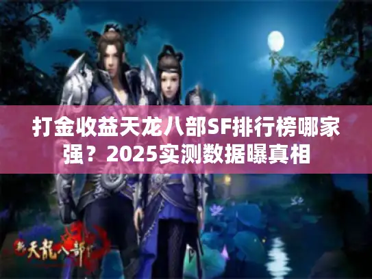 打金收益天龙八部SF排行榜哪家强？2025实测数据曝真相