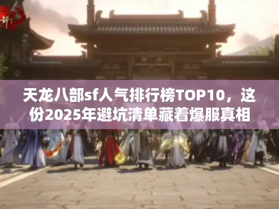 天龙八部sf人气排行榜TOP10，这份2025年避坑清单藏着爆服真相！