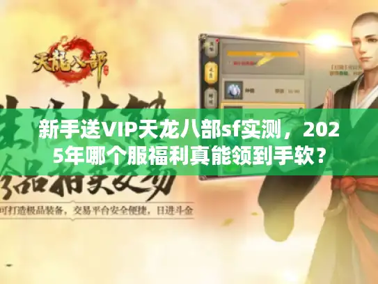新手送VIP天龙八部sf实测，2025年哪个服福利真能领到手软？