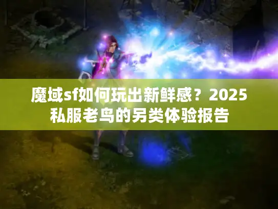 魔域sf如何玩出新鲜感？2025私服老鸟的另类体验报告